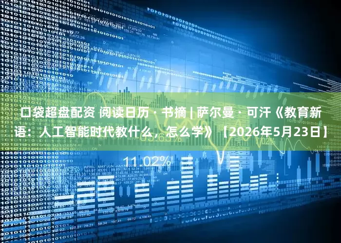 口袋超盘配资 阅读日历 · 书摘 | 萨尔曼 · 可汗《教育新语：人工智能时代教什么，怎么学》【2026年5月23日】